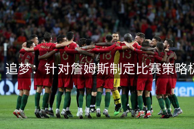 追梦：针对詹姆斯制定比赛策略极耗神 他总能在场上识破你的意图